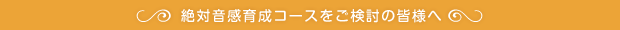 絶対音感育成コースをご検討の皆様へ